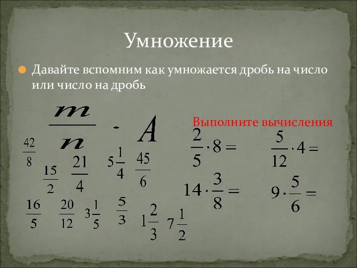 Давайте вспомним как умножается дробь на число или число на дробь Выполните вычисления Умножение