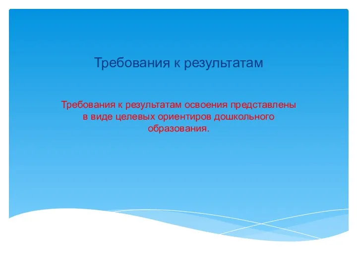 Требования к результатам Требования к результатам освоения представлены в виде целевых ориентиров дошкольного образования.