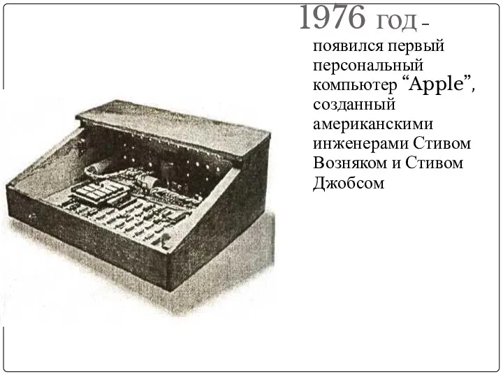 1976 год – появился первый персональный компьютер “Apple”, созданный американскими инженерами Стивом Возняком и Стивом Джобсом