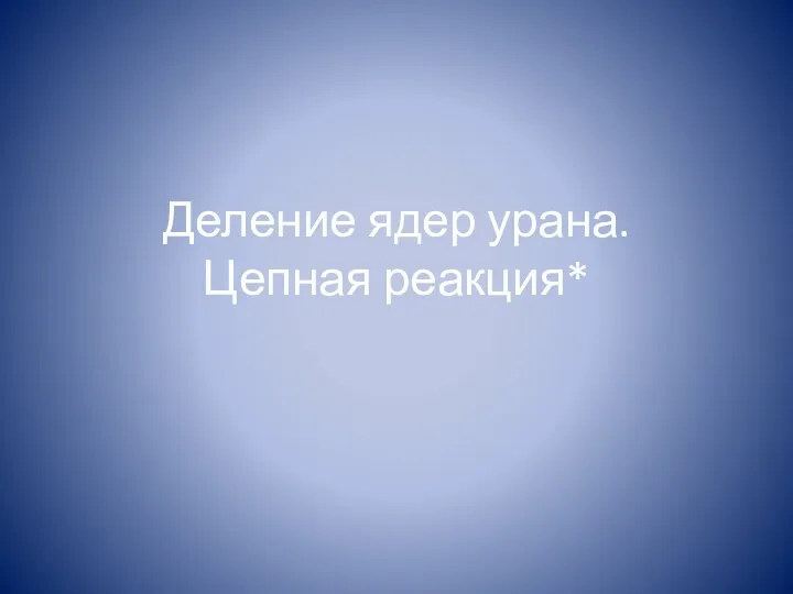 Деление ядер урана. Цепная реакция*