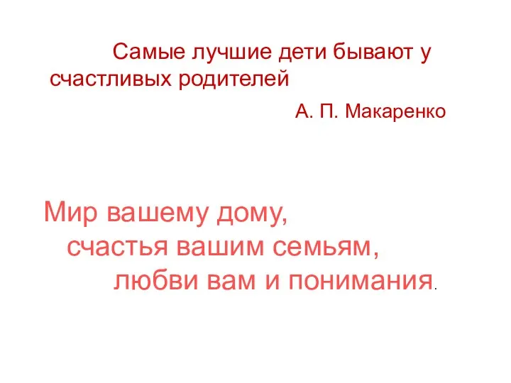 Самые лучшие дети бывают у счастливых родителей А. П. Макаренко Мир вашему дому,