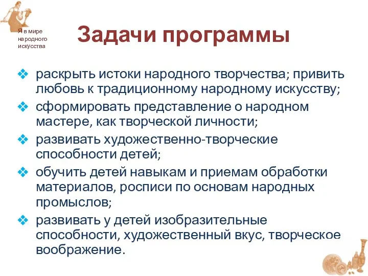 раскрыть истоки народного творчества; привить любовь к традиционному народному искусству;