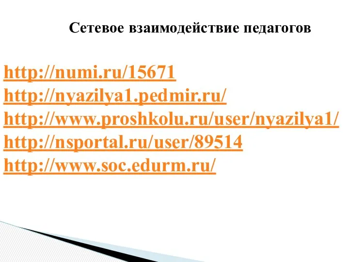 Сетевое взаимодействие педагогов http://numi.ru/15671 http://nyazilya1.pedmir.ru/ http://www.proshkolu.ru/user/nyazilya1/ http://nsportal.ru/user/89514 http://www.soc.edurm.ru/