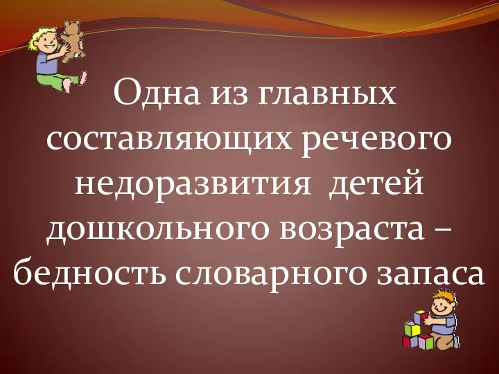 Одна из главных составляющих речевого недоразвития детей дошкольного возраста – бедность словарного запаса