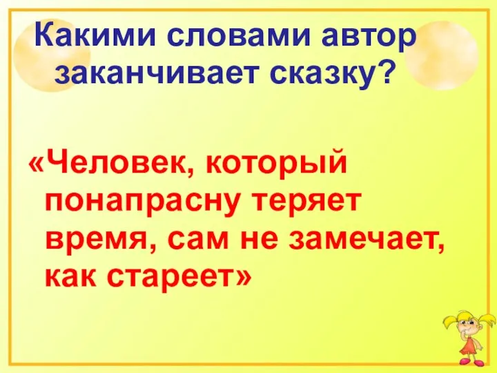 Какими словами автор заканчивает сказку? «Человек, который понапрасну теряет время, сам не замечает, как стареет»