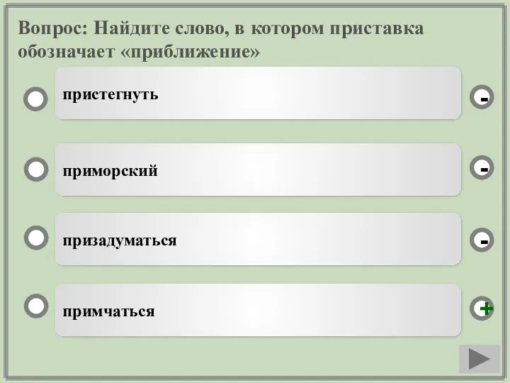 Вопрос: Найдите слово, в котором приставка обозначает «приближение» примчаться приморский призадуматься пристегнуть - - + -