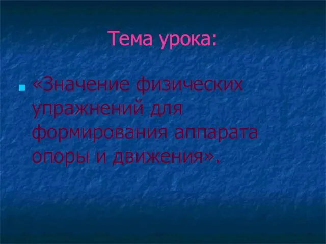 Тема урока: «Значение физических упражнений для формирования аппарата опоры и движения».