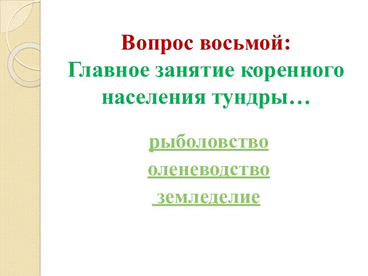 Вопрос восьмой: Главное занятие коренного населения тундры… рыболовство оленеводство земледелие