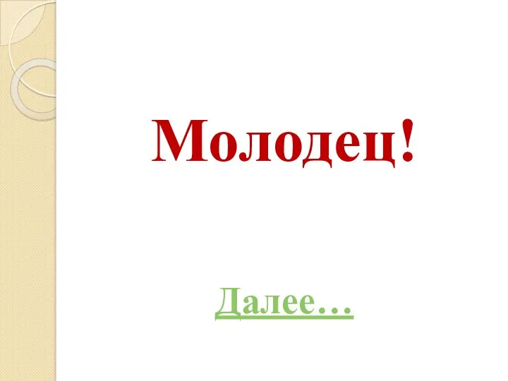 Молодец! Далее…