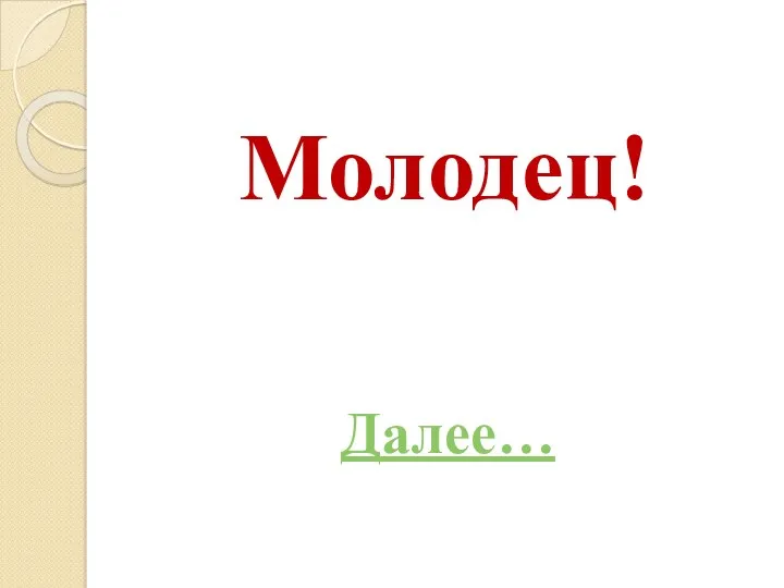 Молодец! Далее…