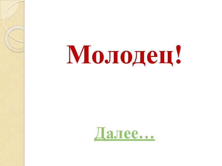 Молодец! Далее…