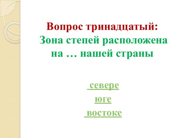 Вопрос тринадцатый: Зона степей расположена на … нашей страны севере юге востоке