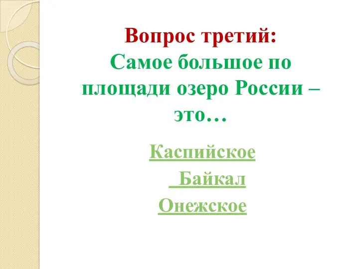 Вопрос третий: Самое большое по площади озеро России – это… Каспийское Байкал Онежское