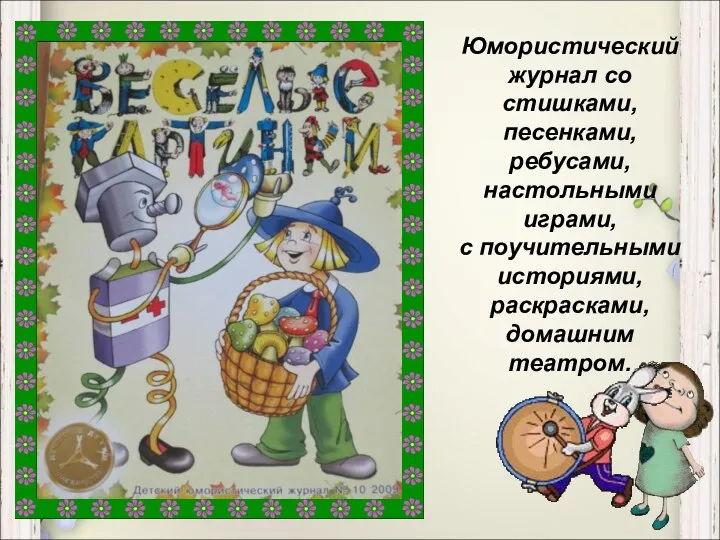 Юмористический журнал со стишками, песенками, ребусами, настольными играми, с поучительными историями, раскрасками, домашним театром.