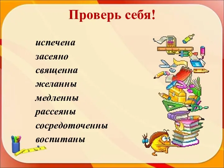 Проверь себя! испечена засеяно священна желанны медленны рассеяны сосредоточенны воспитаны