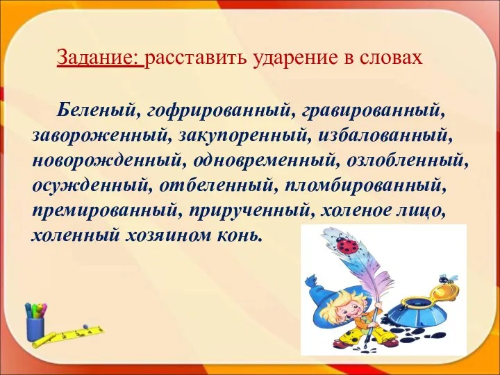 Задание: расставить ударение в словах Беленый, гофрированный, гравированный, завороженный, закупоренный,