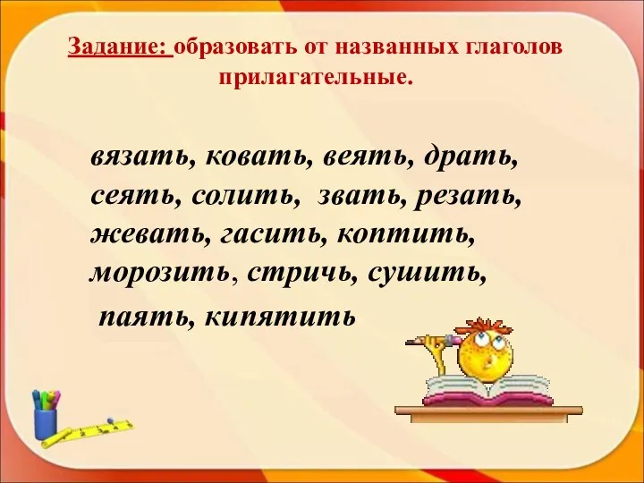 Задание: образовать от названных глаголов прилагательные. вязать, ковать, веять, драть,