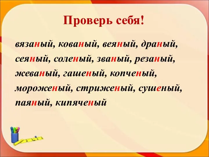 Проверь себя! вязаный, кованый, веяный, драный, сеяный, соленый, званый, резаный,