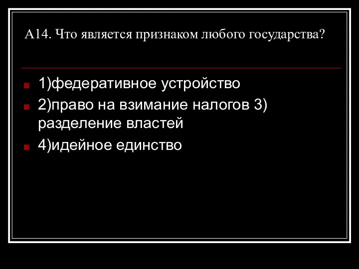 А14. Что является признаком любого государства? 1)федеративное устройство 2)право на взимание налогов 3)разделение властей 4)идейное единство