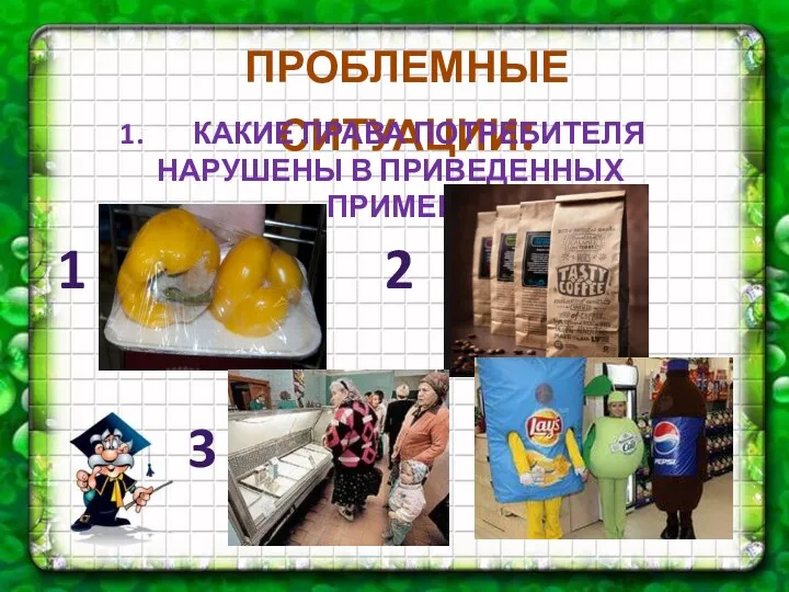 ПРОБЛЕМНЫЕ СИТУАЦИИ: КАКИЕ ПРАВА ПОТРЕБИТЕЛЯ НАРУШЕНЫ В ПРИВЕДЕННЫХ ПРИМЕРАХ? 1 2 3