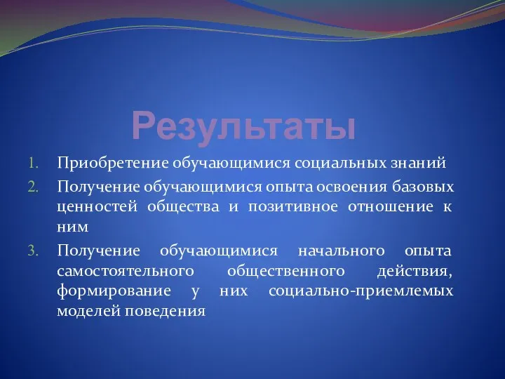 Результаты Приобретение обучающимися социальных знаний Получение обучающимися опыта освоения базовых