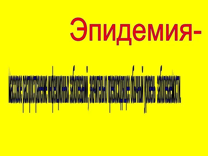 Эпидемия- массовое распространение инфекционных заболеваний, значительно превосходящее обычный уровень заболеваемости.