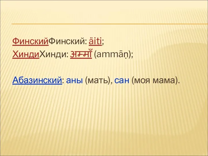 ФинскийФинский: äiti; ХиндиХинди: अम्माँ (ammāṇ); Абазинский: аны (мать), сан (моя мама).