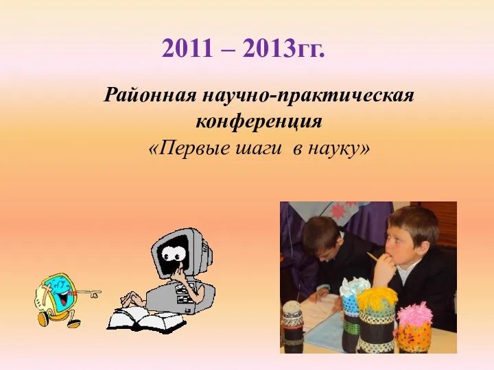 2011 – 2013гг. Районная научно-практическая конференция «Первые шаги в науку»