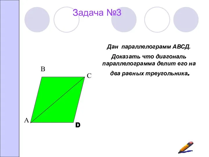 Задача №3 Дан параллелограмм АВСД. Доказать что диагональ параллелограмма делит