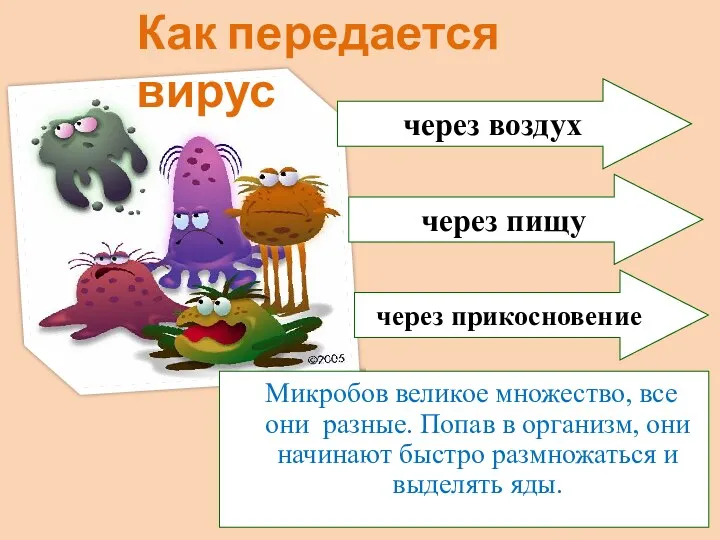 Микробов великое множество, все они разные. Попав в организм, они начинают быстро размножаться