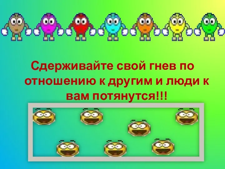 Сдерживайте свой гнев по отношению к другим и люди к вам потянутся!!!