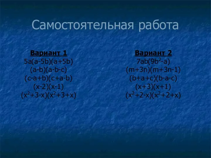 Самостоятельная работа Вариант 1 5a(a-5b)(a+5b) (a-b)(a-b-c) (c-a+b)(c+a-b) (x-2)(x-1) (x2+3-x)(x2+3+x) Вариант 2 7ab(9b2-a) (m+3n)(m+3n-1) (b+a+c)(b-a-c) (x+3)(x+1) (x2+2-x)(x2+2+x)