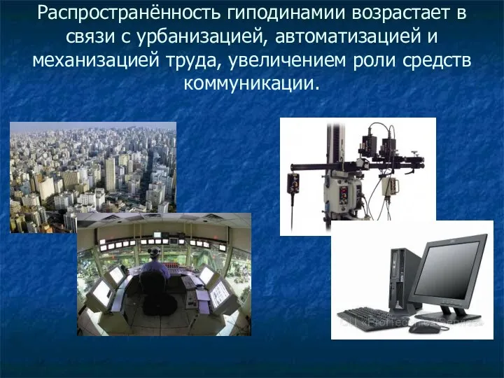 Распространённость гиподинамии возрастает в связи с урбанизацией, автоматизацией и механизацией труда, увеличением роли средств коммуникации.