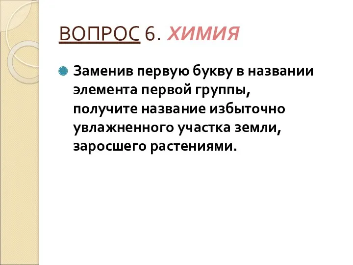 ВОПРОС 6. ХИМИЯ Заменив первую букву в названии элемента первой группы, получите название