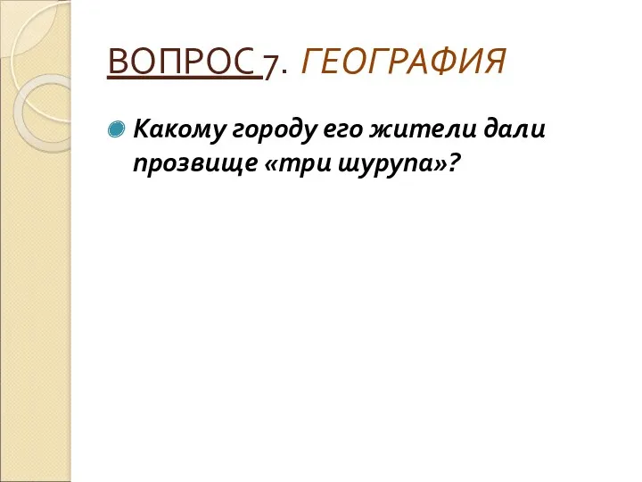 ВОПРОС 7. ГЕОГРАФИЯ Какому городу его жители дали прозвище «три шурупа»?