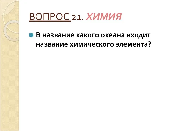 ВОПРОС 21. ХИМИЯ В название какого океана входит название химического элемента?