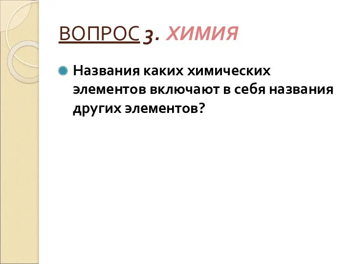 ВОПРОС 3. ХИМИЯ Названия каких химических элементов включают в себя названия других элементов?