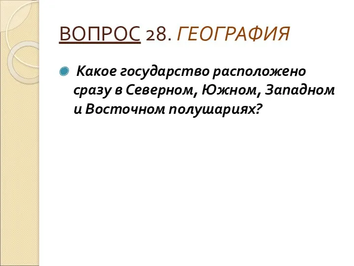 ВОПРОС 28. ГЕОГРАФИЯ Какое государство расположено сразу в Северном, Южном, Западном и Восточном полушариях?