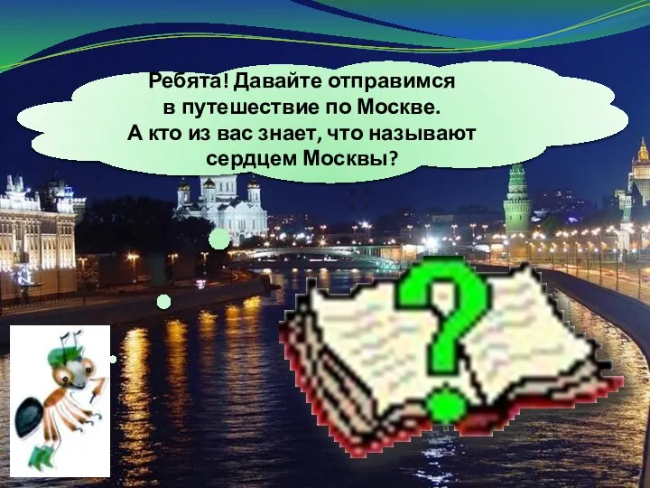 Ребята! Давайте отправимся в путешествие по Москве. А кто из вас знает, что называют сердцем Москвы?