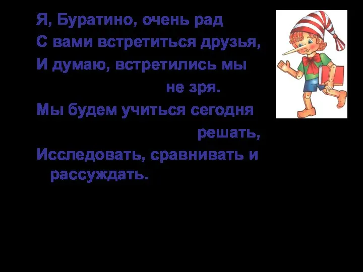 Я, Буратино, очень рад С вами встретиться друзья, И думаю, встретились мы не