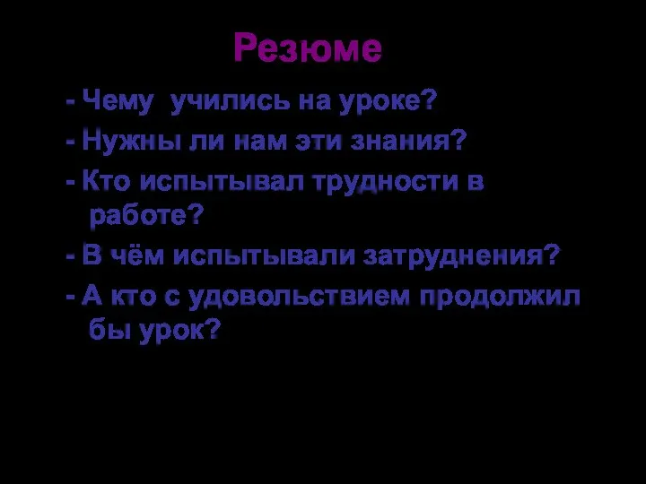 Резюме - Чему учились на уроке? - Нужны ли нам эти знания? -