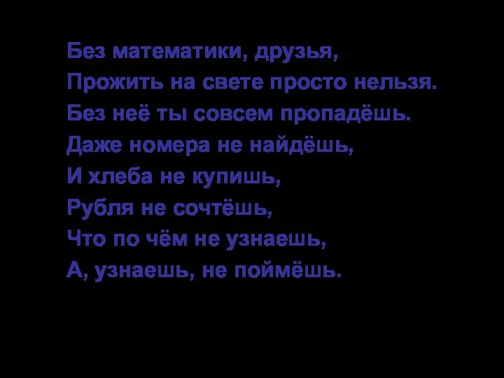 Без математики, друзья, Прожить на свете просто нельзя. Без неё ты совсем пропадёшь.