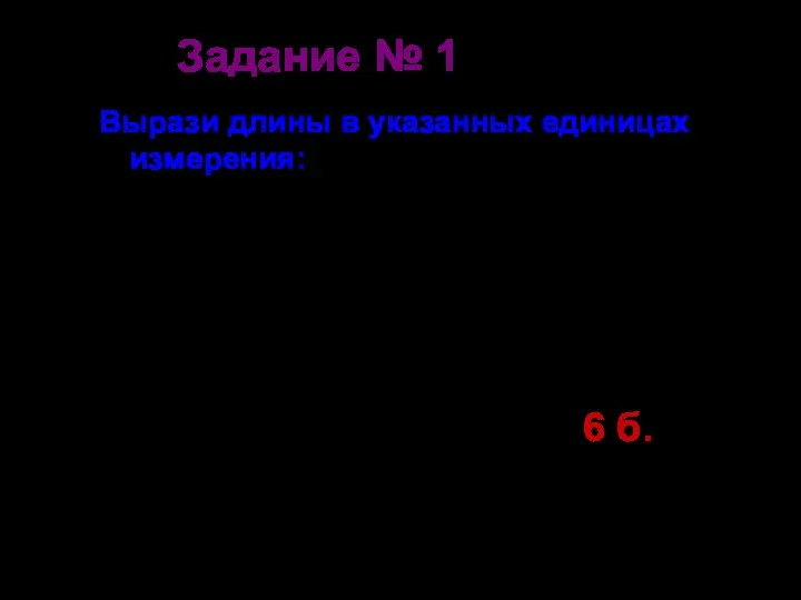 Задание № 1 Вырази длины в указанных единицах измерения: 1м =…. дм 6дм