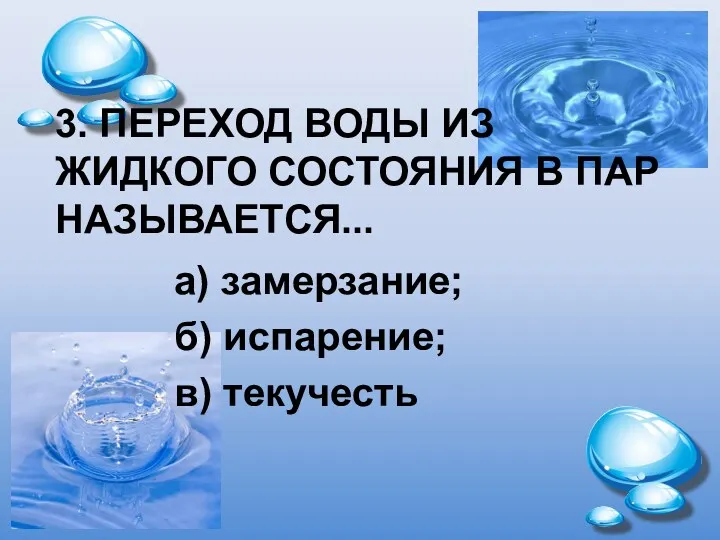 3. ПЕРЕХОД ВОДЫ ИЗ ЖИДКОГО СОСТОЯНИЯ В ПАР НАЗЫВАЕТСЯ... а) замерзание; б) испарение; в) текучесть