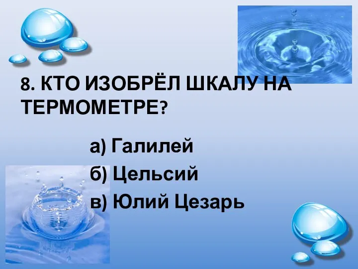 8. КТО ИЗОБРЁЛ ШКАЛУ НА ТЕРМОМЕТРЕ? а) Галилей б) Цельсий в) Юлий Цезарь