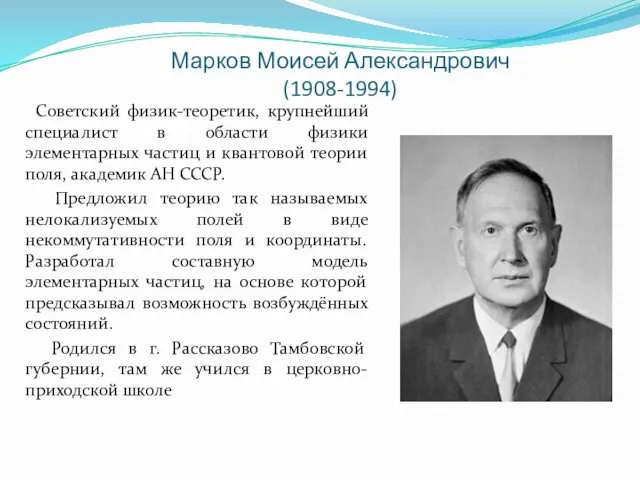 Марков Моисей Александрович (1908-1994) Советский физик-теоретик, крупнейший специалист в области физики элементарных частиц