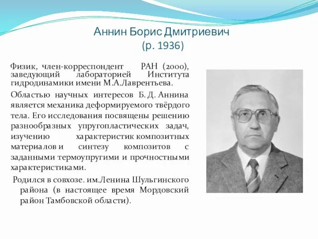 Аннин Борис Дмитриевич (р. 1936) Физик, член-корреспондент РАН (2000), заведующий лабораторией Института гидродинамики