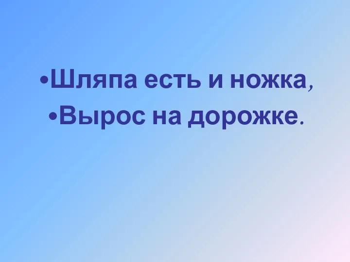 Шляпа есть и ножка, Вырос на дорожке.