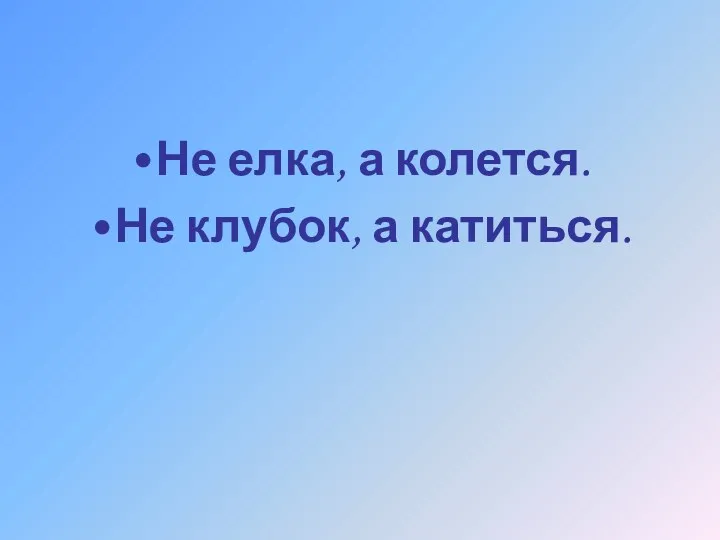 Не елка, а колется. Не клубок, а катиться.