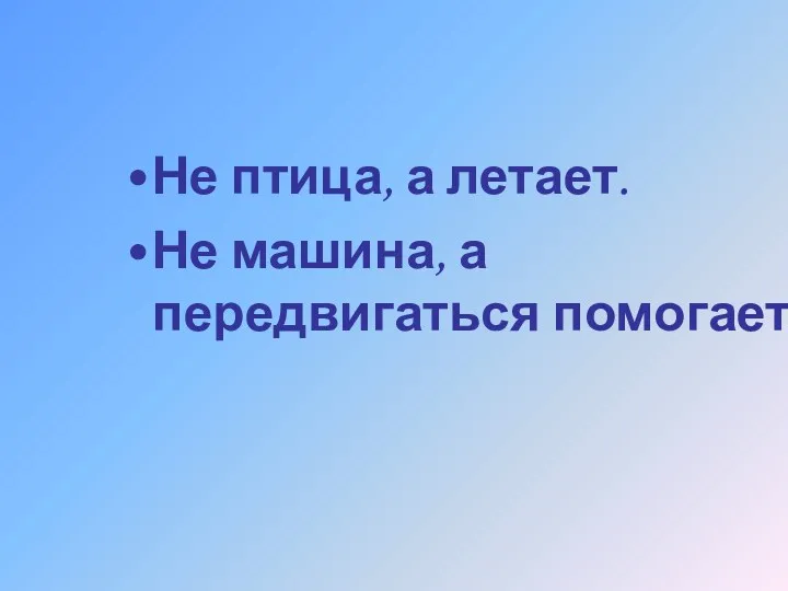 Не птица, а летает. Не машина, а передвигаться помогает.